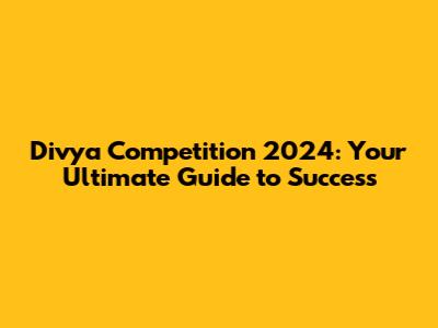 Divya Competition 2024: Your Ultimate Guide to Success