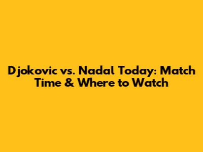 Djokovic vs. Nadal Today: Match Time & Where to Watch