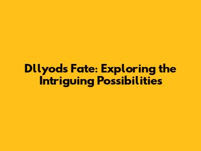 Dllyod's Fate: Exploring the Intriguing Possibilities