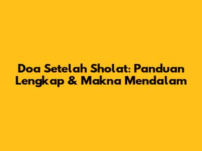 Doa Setelah Sholat: Panduan Lengkap & Makna Mendalam