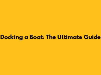 Docking a Boat: The Ultimate Guide