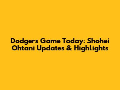 Dodgers Game Today: Shohei Ohtani Updates & Highlights