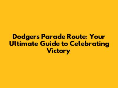 Dodgers Parade Route: Your Ultimate Guide to Celebrating Victory