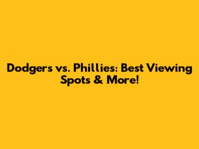 Dodgers vs. Phillies: Best Viewing Spots & More!
