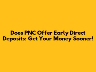 Does PNC Offer Early Direct Deposits: Get Your Money Sooner!