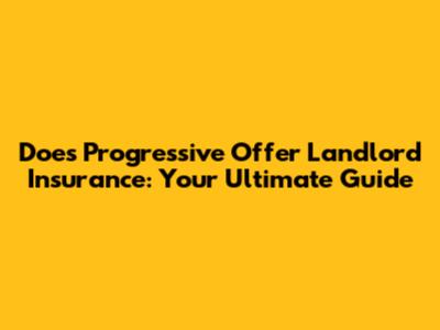 Does Progressive Offer Landlord Insurance: Your Ultimate Guide