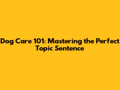 Dog Care 101: Mastering the Perfect Topic Sentence