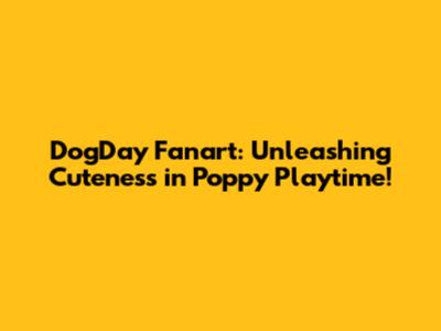 DogDay Fanart: Unleashing Cuteness in Poppy Playtime!