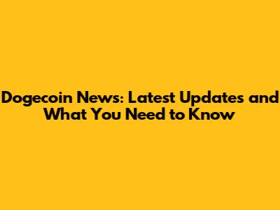 Dogecoin News: Latest Updates and What You Need to Know