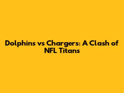 Dolphins vs Chargers: A Clash of NFL Titans