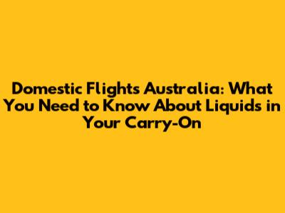 Domestic Flights Australia: What You Need to Know About Liquids in Your Carry-On