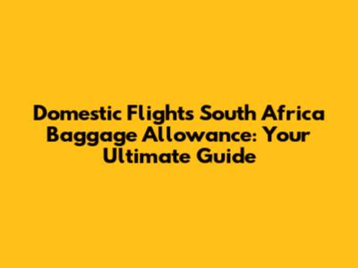Domestic Flights South Africa Baggage Allowance: Your Ultimate Guide