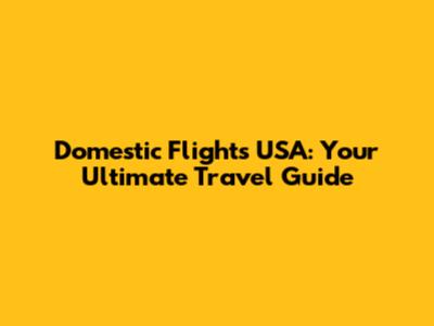 Domestic Flights USA: Your Ultimate Travel Guide