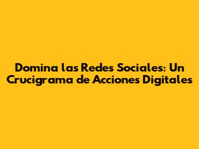 Domina las Redes Sociales: Un Crucigrama de Acciones Digitales