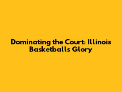 Dominating the Court: Illinois Basketball's Glory