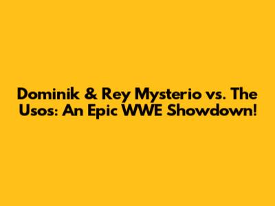 Dominik & Rey Mysterio vs. The Usos: An Epic WWE Showdown!