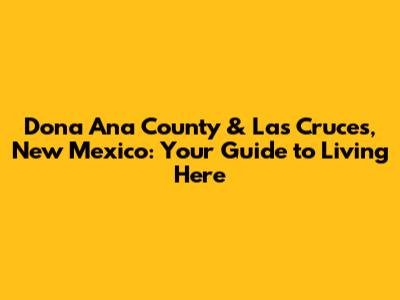 Dona Ana County & Las Cruces, New Mexico: Your Guide to Living Here