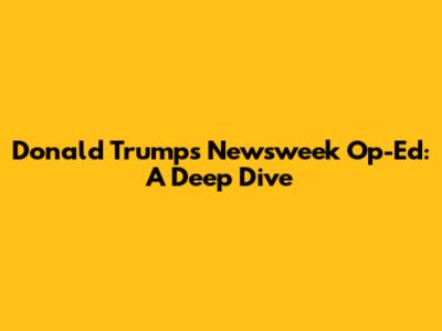 Donald Trump's Newsweek Op-Ed: A Deep Dive