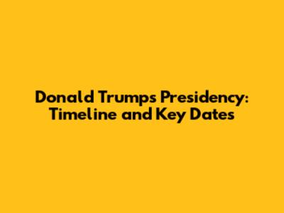 Donald Trump's Presidency: Timeline and Key Dates
