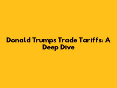 Donald Trump's Trade Tariffs: A Deep Dive