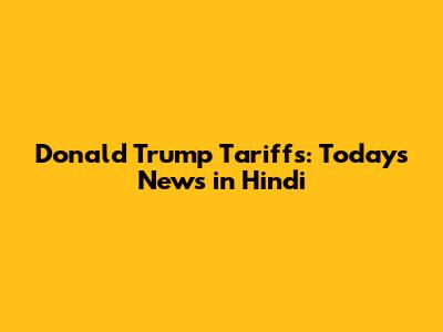 Donald Trump Tariffs: Today's News in Hindi