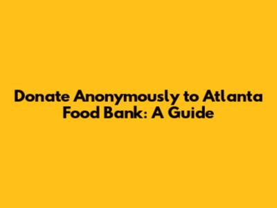 Donate Anonymously to Atlanta Food Bank: A Guide