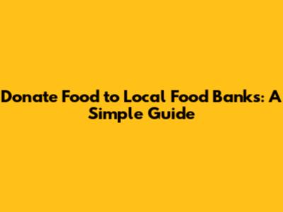 Donate Food to Local Food Banks: A Simple Guide