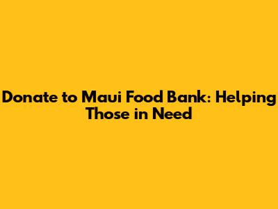 Donate to Maui Food Bank: Helping Those in Need