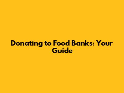 Donating to Food Banks: Your Guide