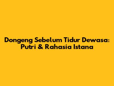 Dongeng Sebelum Tidur Dewasa: Putri & Rahasia Istana