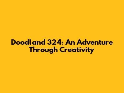 Doodland 324: An Adventure Through Creativity