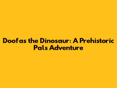Doofas the Dinosaur: A Prehistoric Pal's Adventure