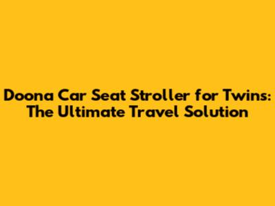 Doona Car Seat Stroller for Twins: The Ultimate Travel Solution