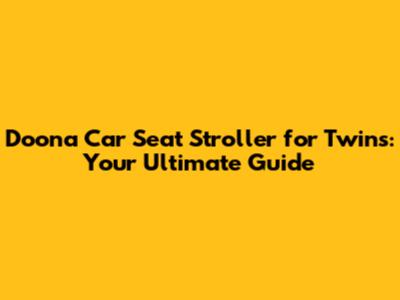 Doona Car Seat Stroller for Twins: Your Ultimate Guide