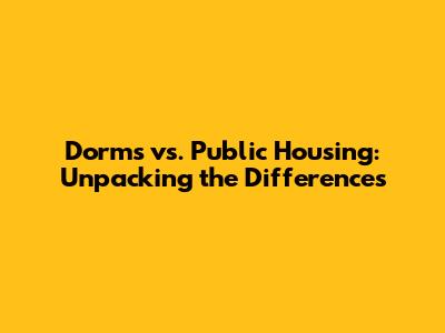 Dorms vs. Public Housing: Unpacking the Differences