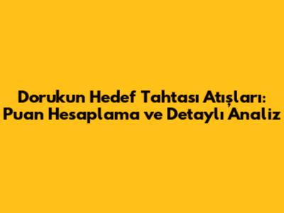 Doruk'un Hedef Tahtası Atışları: Puan Hesaplama ve Detaylı Analiz