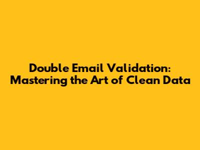 Double Email Validation: Mastering the Art of Clean Data