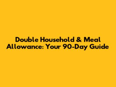 Double Household & Meal Allowance: Your 90-Day Guide