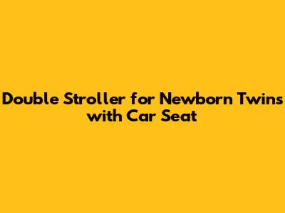 Double Stroller for Newborn Twins with Car Seat