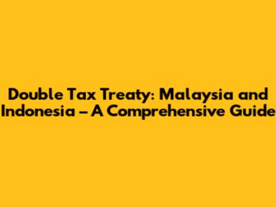 Double Tax Treaty: Malaysia and Indonesia – A Comprehensive Guide