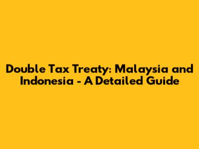 Double Tax Treaty: Malaysia and Indonesia - A Detailed Guide