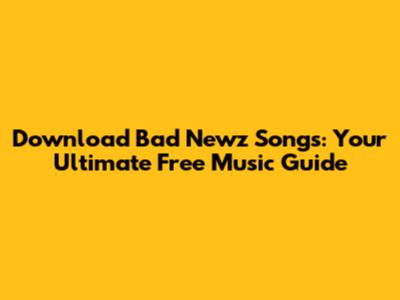 Download Bad Newz Songs: Your Ultimate Free Music Guide