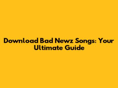 Download Bad Newz Songs: Your Ultimate Guide