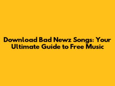 Download Bad Newz Songs: Your Ultimate Guide to Free Music