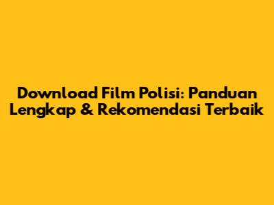 Download Film Polisi: Panduan Lengkap & Rekomendasi Terbaik