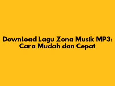Download Lagu Zona Musik MP3: Cara Mudah dan Cepat