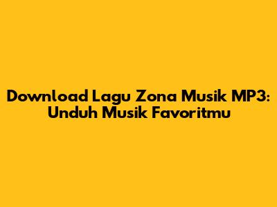 Download Lagu Zona Musik MP3: Unduh Musik Favoritmu