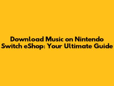 Download Music on Nintendo Switch eShop: Your Ultimate Guide