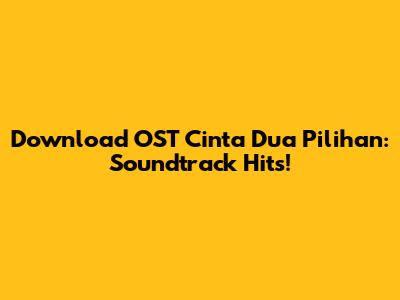 Download OST Cinta Dua Pilihan: Soundtrack Hits!