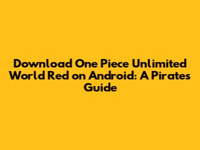 Download One Piece Unlimited World Red on Android: A Pirate's Guide